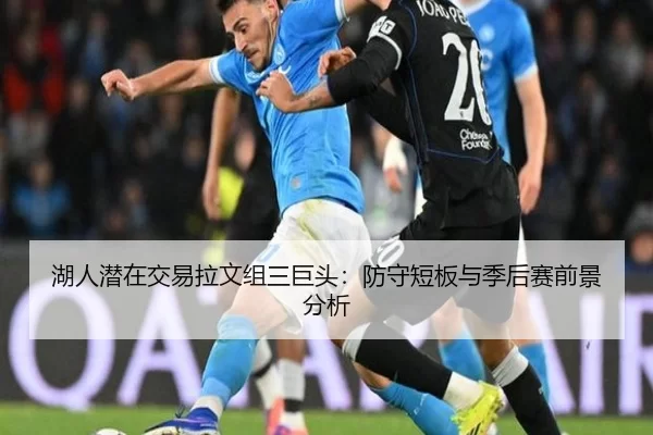湖人潜在交易拉文组三巨头：防守短板与季后赛前景分析